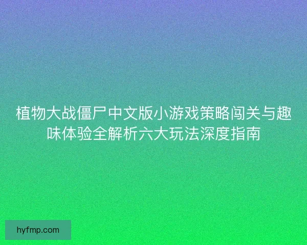 植物大战僵尸中文版小游戏策略闯关与趣味体验全解析六大玩法深度指南