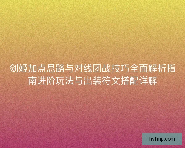 剑姬加点思路与对线团战技巧全面解析指南进阶玩法与出装符文搭配详解