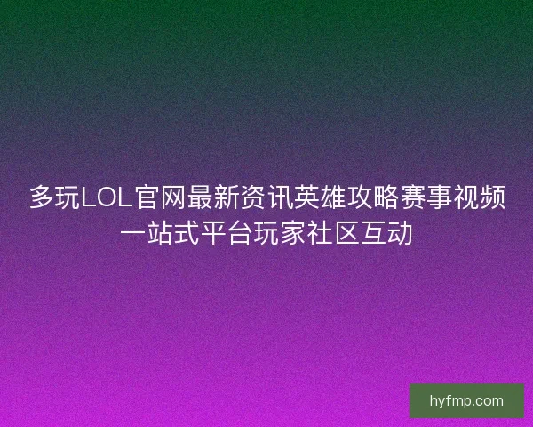 多玩LOL官网最新资讯英雄攻略赛事视频一站式平台玩家社区互动