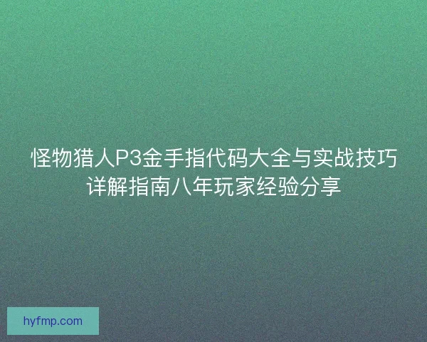 怪物猎人P3金手指代码大全与实战技巧详解指南八年玩家经验分享