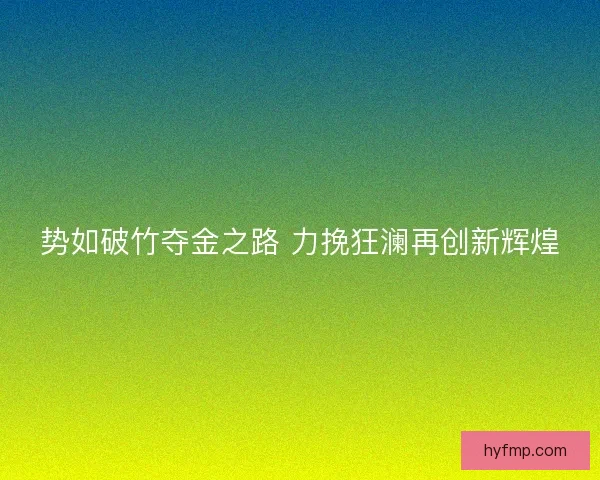 势如破竹夺金之路 力挽狂澜再创新辉煌